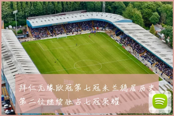 拜仁无缘欧冠第七冠米兰稳居历史第二位继续独占七冠荣耀