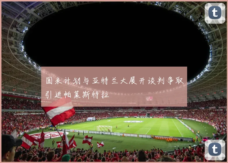 国米计划与亚特兰大展开谈判争取引进帕莱斯特拉