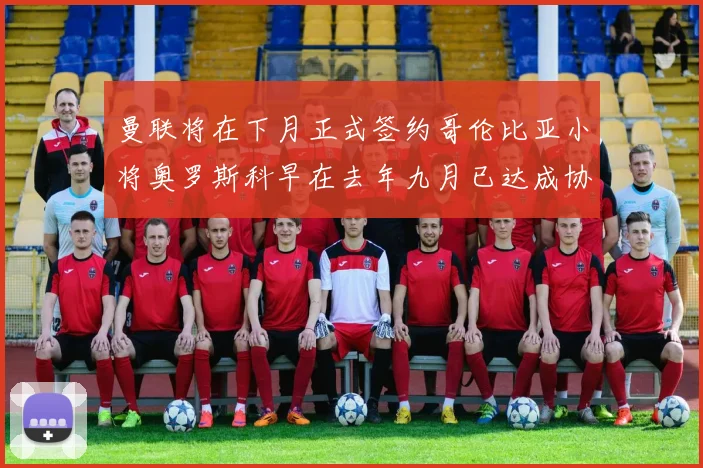 曼联将在下月正式签约哥伦比亚小将奥罗斯科早在去年九月已达成协议