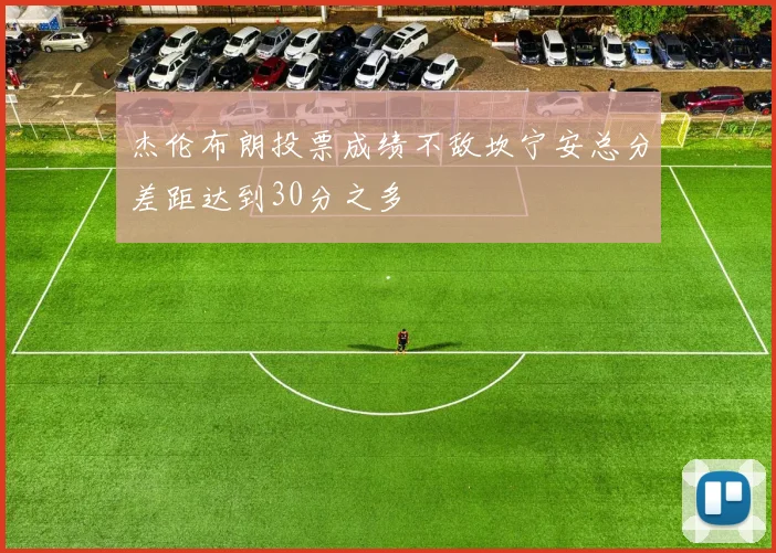 杰伦布朗投票成绩不敌坎宁安总分差距达到30分之多