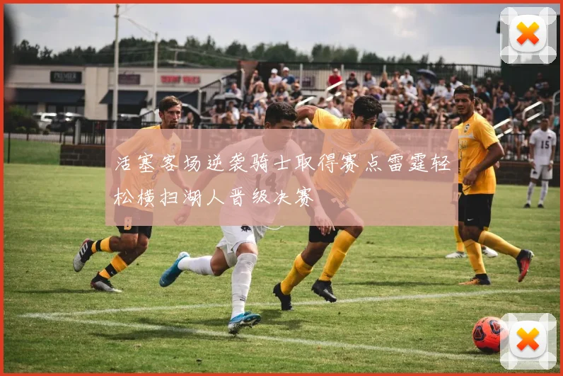 活塞客场逆袭骑士取得赛点雷霆轻松横扫湖人晋级决赛