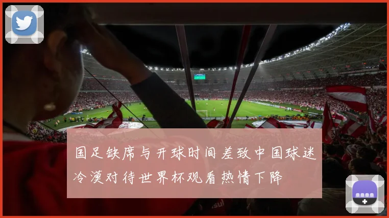 国足缺席与开球时间差致中国球迷冷漠对待世界杯观看热情下降