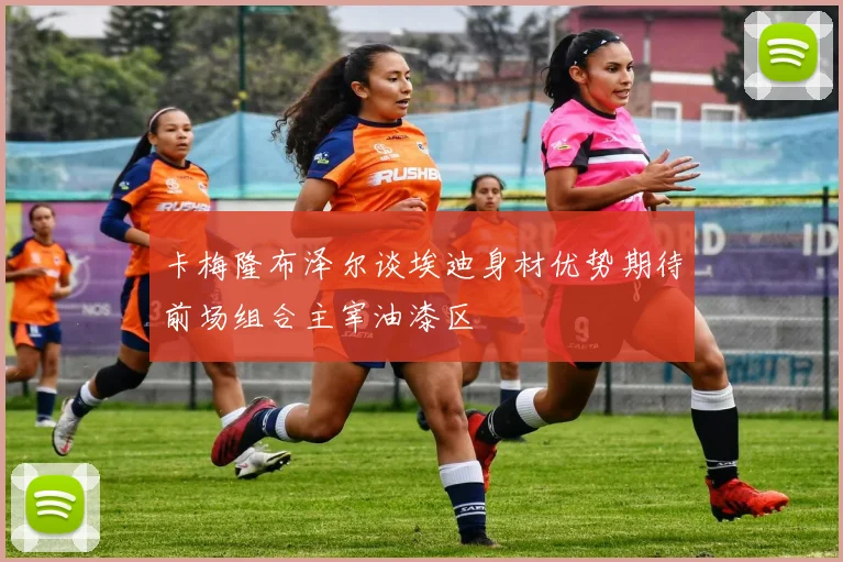 卡梅隆布泽尔谈埃迪身材优势期待前场组合主宰油漆区
