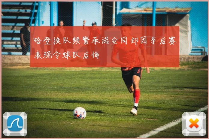 哈登换队频繁承诺合同却因季后赛表现令球队后悔