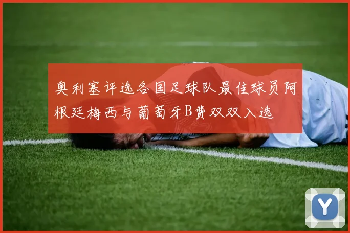 奥利塞评选各国足球队最佳球员阿根廷梅西与葡萄牙B费双双入选