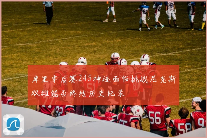 库里季后赛245神迹面临挑战尼克斯双雄能否终结历史纪录