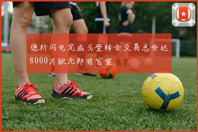 德科闪电完成戈登转会交易总价达8000万欧元即将官宣