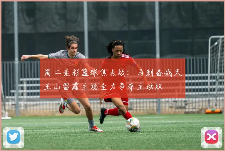 周二竞彩篮球焦点战：马刺奋战天王山雷霆主场全力争夺主动权