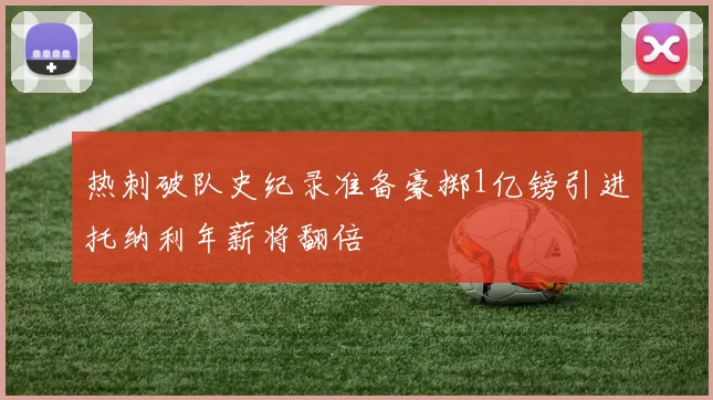 热刺破队史纪录准备豪掷1亿镑引进托纳利年薪将翻倍
