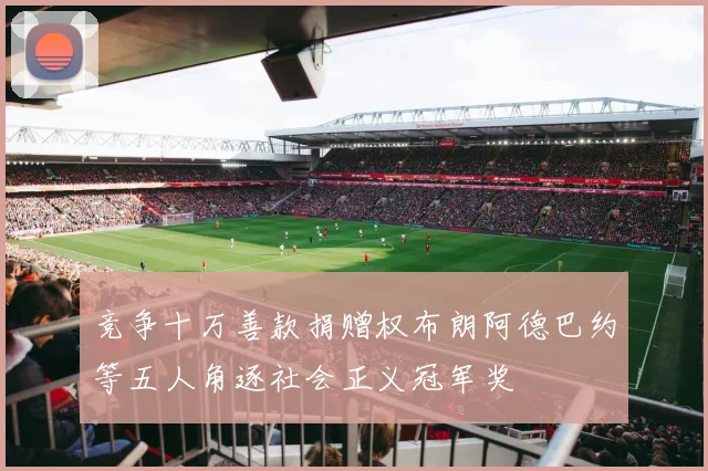 竞争十万善款捐赠权布朗阿德巴约等五人角逐社会正义冠军奖