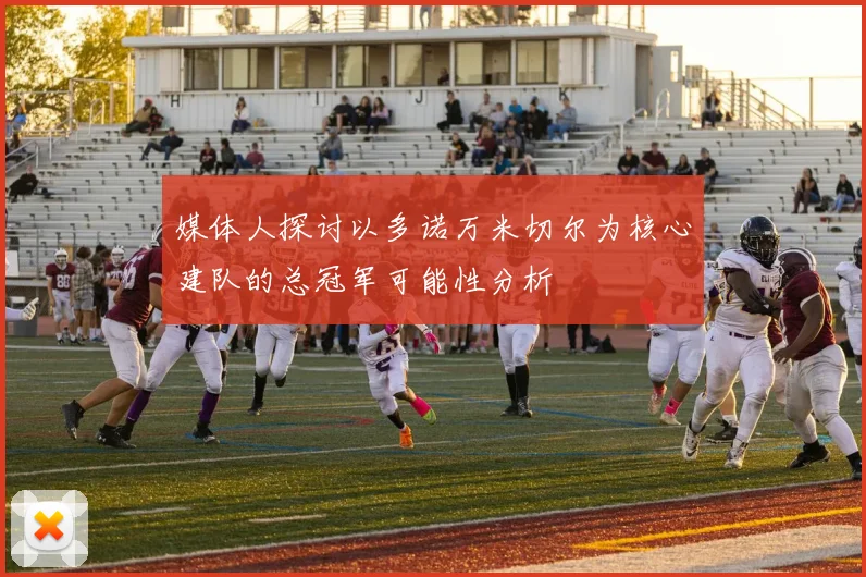 媒体人探讨以多诺万米切尔为核心建队的总冠军可能性分析