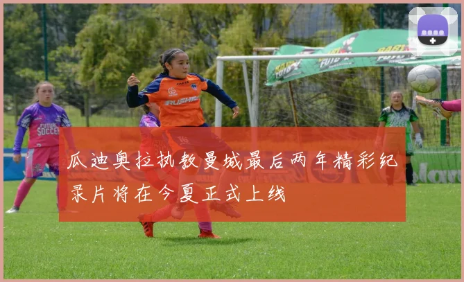 瓜迪奥拉执教曼城最后两年精彩纪录片将在今夏正式上线