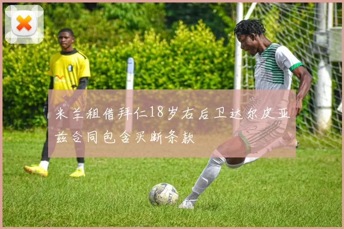 米兰租借拜仁18岁右后卫达尔皮亚兹合同包含买断条款