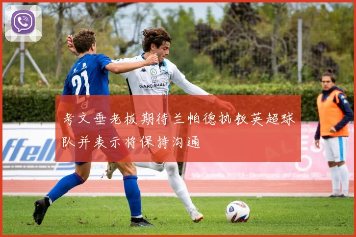 考文垂老板期待兰帕德执教英超球队并表示将保持沟通