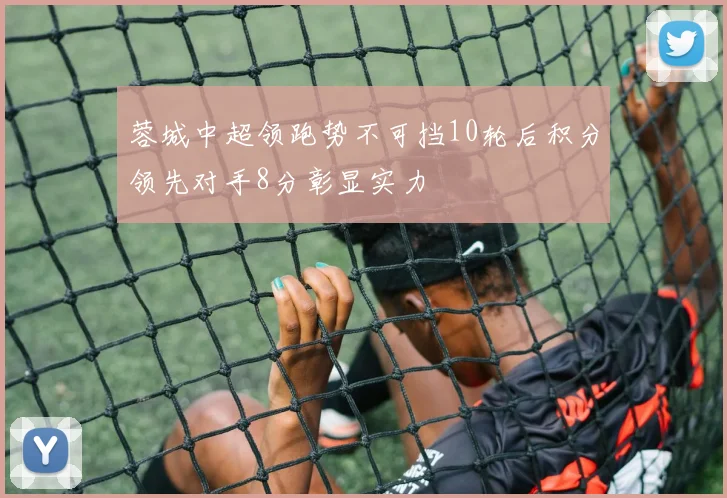 蓉城中超领跑势不可挡10轮后积分领先对手8分彰显实力
